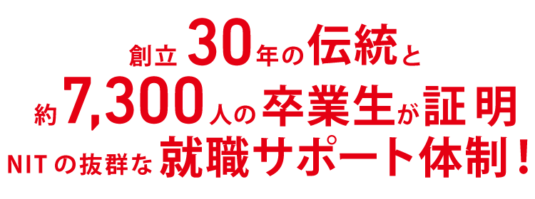 創立29年を迎える伝統と約6,600人の卒業生が証明 NITの抜群な就職サポート体制！