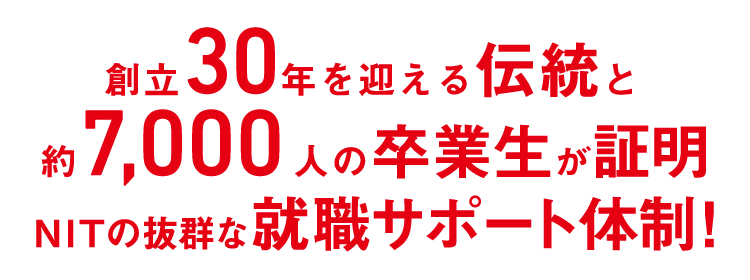 創立29年を迎える伝統と約6,600人の卒業生が証明 NITの抜群な就職サポート体制！