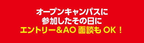 オープンキャンパスに参加その日にエントリー＆AO面談OK！