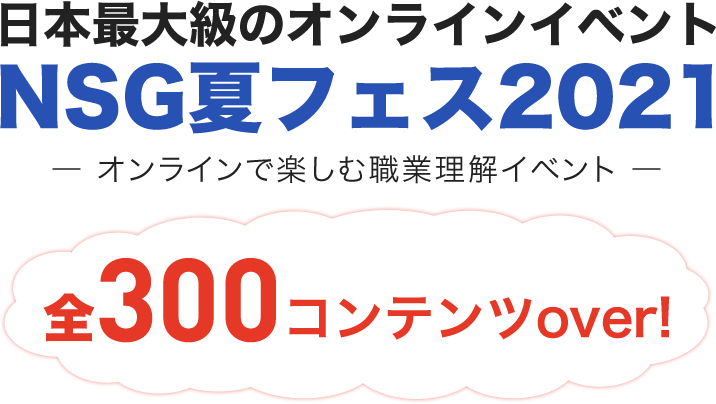 日本最大級のオンラインイベント NSG夏フェス2021 -オンラインで楽しむ職業理解イベント- 【全300コンテンツover!】