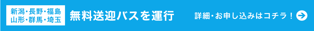 【新潟・長野・福島・山形・群馬・埼玉】無料送迎バスを運行