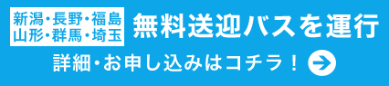 【新潟・長野・福島・山形・群馬・埼玉】無料送迎バスを運行