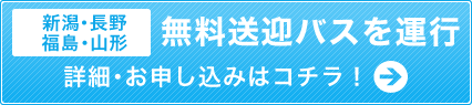 【新潟・長野・福島・山形・群馬・埼玉】無料送迎バスを運行