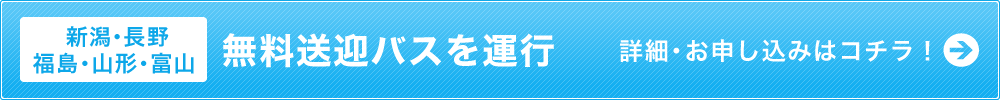 【新潟・長野・福島・山形・富山】無料送迎バスを運行