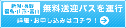 【新潟・長野・福島・山形・富山】無料送迎バスを運行