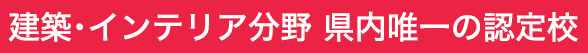 建築・インテリア分野 県内唯一の認定校