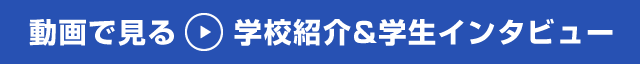 動画で見る 学校紹介＆学生インタビュー